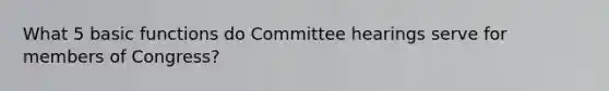 What 5 basic functions do Committee hearings serve for members of Congress?