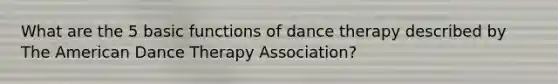 What are the 5 basic functions of dance therapy described by The American Dance Therapy Association?