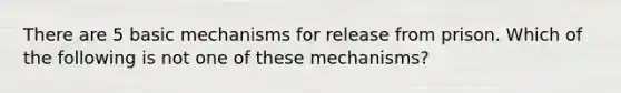 There are 5 basic mechanisms for release from prison. Which of the following is not one of these mechanisms?