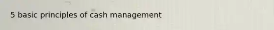 5 basic principles of cash management