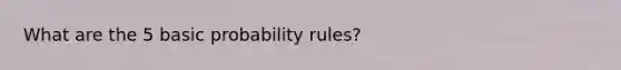 What are the 5 basic probability rules?