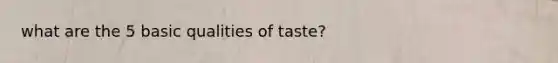 what are the 5 basic qualities of taste?