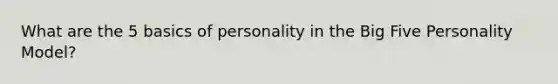 What are the 5 basics of personality in the Big Five Personality Model?