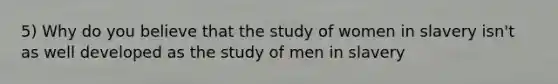 5) Why do you believe that the study of women in slavery isn't as well developed as the study of men in slavery