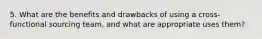 5. What are the benefits and drawbacks of using a cross-functional sourcing team, and what are appropriate uses them?