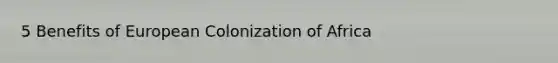 5 Benefits of European Colonization of Africa