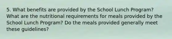 5. What benefits are provided by the School Lunch Program? What are the nutritional requirements for meals provided by the School Lunch Program? Do the meals provided generally meet these guidelines?