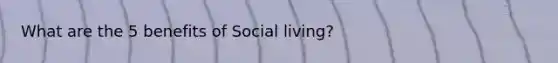 What are the 5 benefits of Social living?