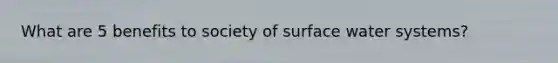 What are 5 benefits to society of surface water systems?