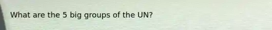 What are the 5 big groups of the UN?