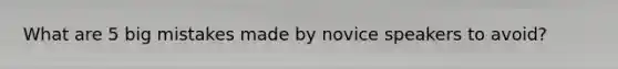 What are 5 big mistakes made by novice speakers to avoid?