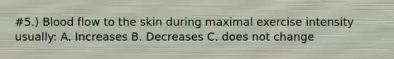 #5.) Blood flow to the skin during maximal exercise intensity usually: A. Increases B. Decreases C. does not change