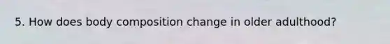 5. How does body composition change in older adulthood?