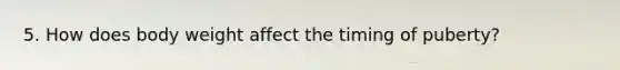 5. How does body weight affect the timing of puberty?