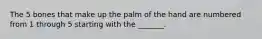 The 5 bones that make up the palm of the hand are numbered from 1 through 5 starting with the _______.