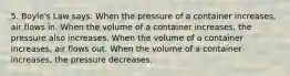 5. Boyle's Law says: When the pressure of a container increases, air flows in. When the volume of a container increases, the pressure also increases. When the volume of a container increases, air flows out. When the volume of a container increases, the pressure decreases.