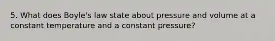 5. What does Boyle's law state about pressure and volume at a constant temperature and a constant pressure?