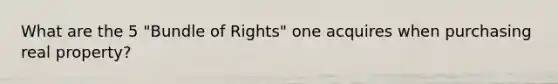 What are the 5 "Bundle of Rights" one acquires when purchasing real property?