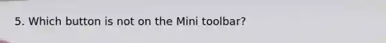 5. Which button is not on the Mini toolbar?