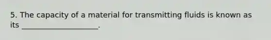 5. The capacity of a material for transmitting fluids is known as its ____________________.