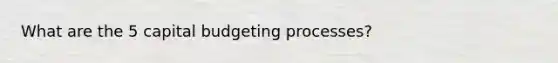 What are the 5 capital budgeting processes?