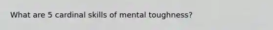 What are 5 cardinal skills of mental toughness?