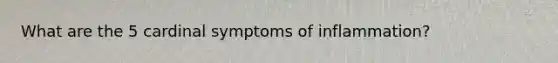 What are the 5 cardinal symptoms of inflammation?