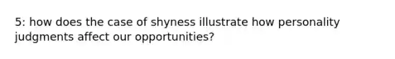 5: how does the case of shyness illustrate how personality judgments affect our opportunities?