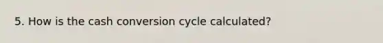 5. How is the cash conversion cycle calculated?