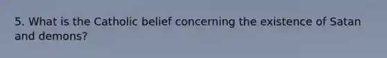 5. What is the Catholic belief concerning the existence of Satan and demons?