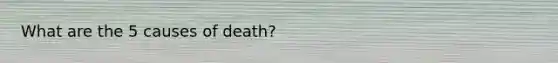 What are the 5 causes of death?