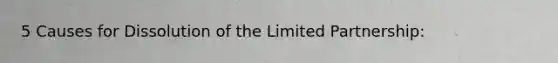 5 Causes for Dissolution of the Limited Partnership: