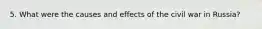 5. What were the causes and effects of the civil war in Russia?