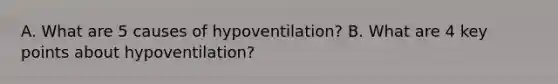 A. What are 5 causes of hypoventilation? B. What are 4 key points about hypoventilation?