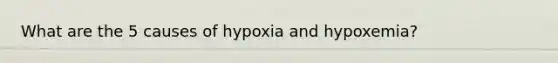 What are the 5 causes of hypoxia and hypoxemia?