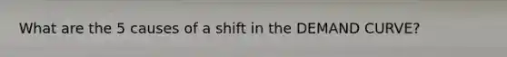 What are the 5 causes of a shift in the DEMAND CURVE?