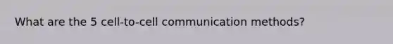 What are the 5 cell-to-cell communication methods?