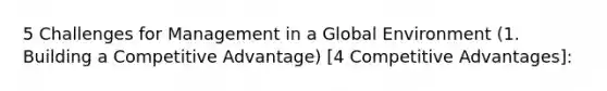 5 Challenges for Management in a Global Environment (1. Building a Competitive Advantage) [4 Competitive Advantages]: