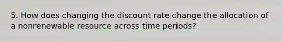 5. How does changing the discount rate change the allocation of a nonrenewable resource across time periods?