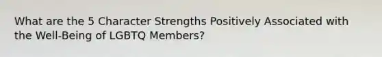 What are the 5 Character Strengths Positively Associated with the Well-Being of LGBTQ Members?