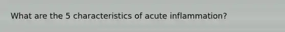 What are the 5 characteristics of acute inflammation?