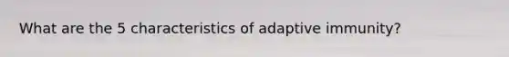 What are the 5 characteristics of adaptive immunity?