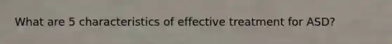 What are 5 characteristics of effective treatment for ASD?