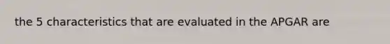 the 5 characteristics that are evaluated in the APGAR are