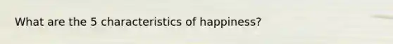 What are the 5 characteristics of happiness?