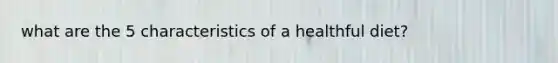 what are the 5 characteristics of a healthful diet?