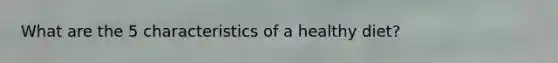 What are the 5 characteristics of a healthy diet?