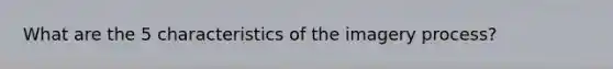 What are the 5 characteristics of the imagery process?