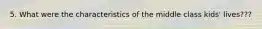 5. What were the characteristics of the middle class kids' lives???