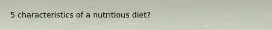 5 characteristics of a nutritious diet?